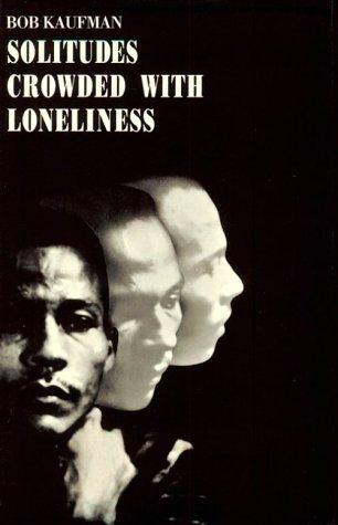 Bob Kaufman: Solitudes Crowded With Loneliness (1965, New Directions Publishing Corporation)