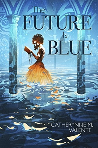 Catherynne M. Valente: The Future Is Blue (2018, Subterranean Press)