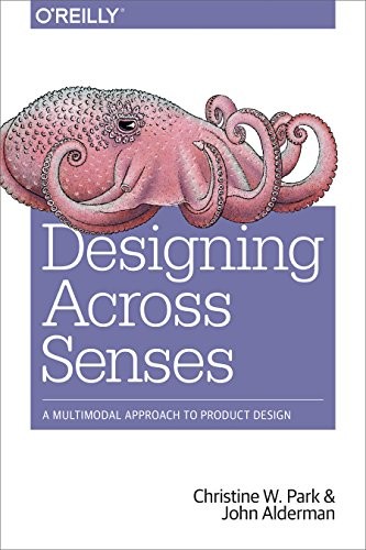 Christine W. Park, John Alderman: Designing Across Senses: A Multimodal Approach to Product Design (2018, O'Reilly Media)