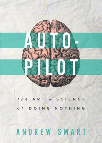 Andrew Smart: Autopilot: The Art & Science of Doing Nothing (Paperback, 2013, OR Books)