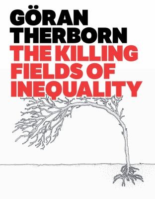 Goran Therborn: The Killing Fields Of Inequality (2013, Polity Press)
