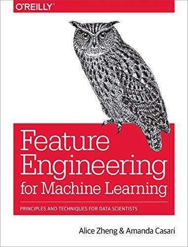 Alice Zheng, Amanda Casari, Alice Zheng: Feature Engineering for Machine Learning (O'Reilly Media)