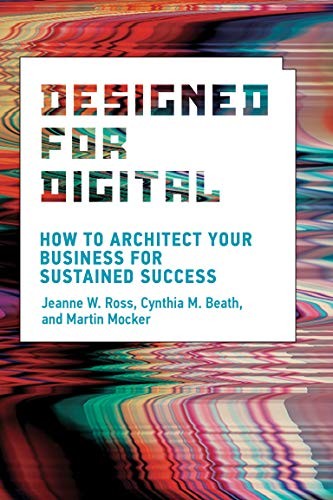 Martin Mocker, Jeanne W. Ross, Cynthia Mathis Beath: Designed for Digital (2019, MIT Press)