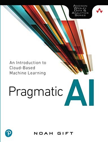 Noah Gift: Pragmatic AI: An Introduction to Cloud-Based Machine Learning (Addison Wesley Data & Analytics) (2018, Addison-Wesley Professional)