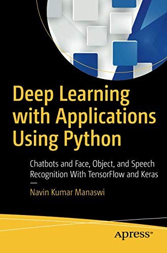 Navin Kumar Manaswi: Deep Learning with Applications Using Python: Chatbots and Face, Object, and Speech Recognition With TensorFlow and Keras (2018, Apress)