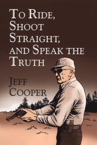Jeff Cooper: To Ride, Shoot Straight, and Speak the Truth (Hardcover, Wisdom Publishing, Inc.)
