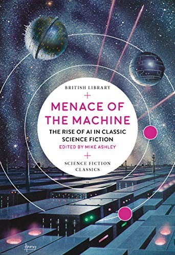 Mike Ashley: Menace of the Machine: The Rise of AI in Classic Science Fiction (British Library Science Fiction Classics) (Paperback, 2019, British Library Publishing)