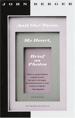 John Berger: And our Faces, My Heart, Brief as Photos (1991, Vintage International)