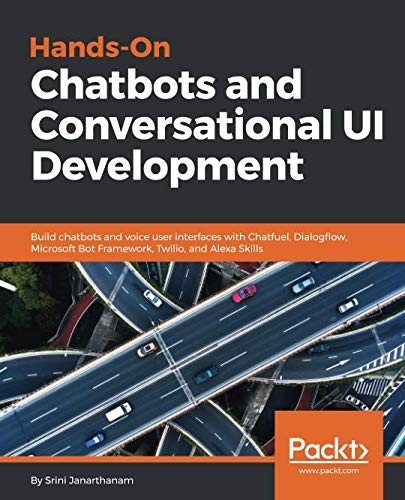Srini Janarthanam: Hands-On Chatbots and Conversational UI Development: Build chatbots and voice user interfaces with Chatfuel, Dialogflow, Microsoft Bot Framework, Twilio, and Alexa Skills (Packt Publishing)