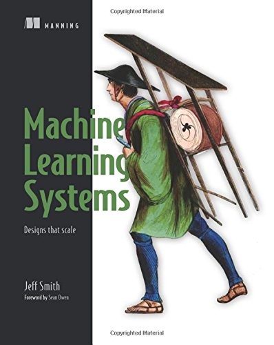Jeff Smith: Machine Learning Systems: Designs that scale (2018, Manning Publications)