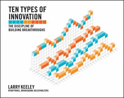 Larry Keeley: Ten Types Of Innovation The Discipline Of Building Breakthroughs (2013, John Wiley & Sons)
