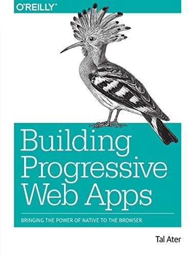 Tal Ater: Building Progressive Web Apps: Bringing the Power of Native to the Browser (2017, O'Reilly Media)